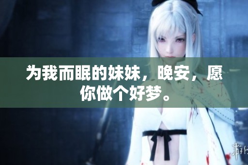 为我而眠的妹妹，晚安，愿你做个好梦。