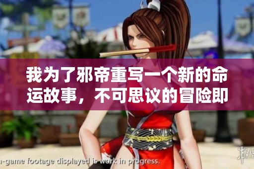 我为了邪帝重写一个新的命运故事，不可思议的冒险即将展开