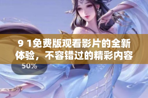 9 1免费版观看影片的全新体验，不容错过的精彩内容尽在这里