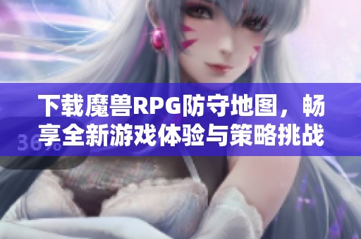 下载魔兽RPG防守地图，畅享全新游戏体验与策略挑战