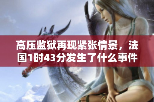 高压监狱再现紧张情景，法国1时43分发生了什么事件？