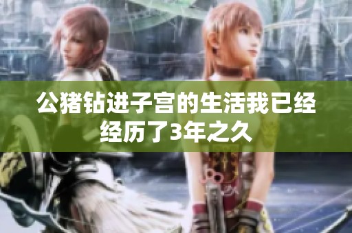 公猪钻进子宫的生活我已经经历了3年之久