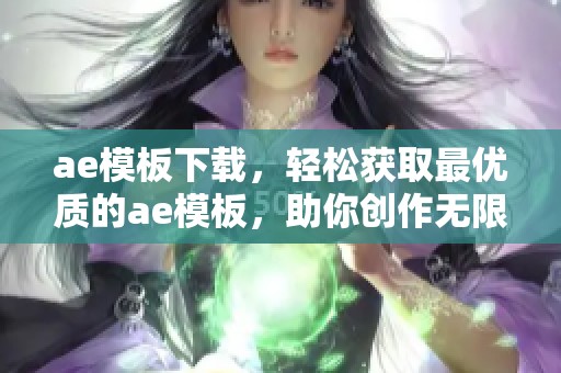ae模板下载，轻松获取最优质的ae模板，助你创作无限可能