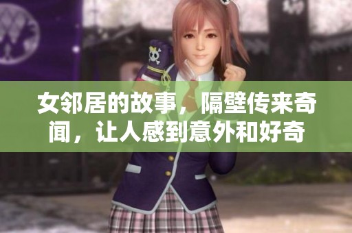 女邻居的故事，隔壁传来奇闻，让人感到意外和好奇