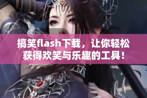 搞笑flash下载，让你轻松获得欢笑与乐趣的工具！