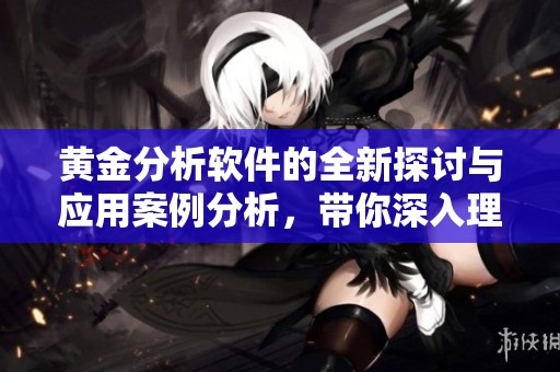 黄金分析软件的全新探讨与应用案例分析，带你深入理解市场动态