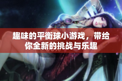 趣味的平衡球小游戏，带给你全新的挑战与乐趣