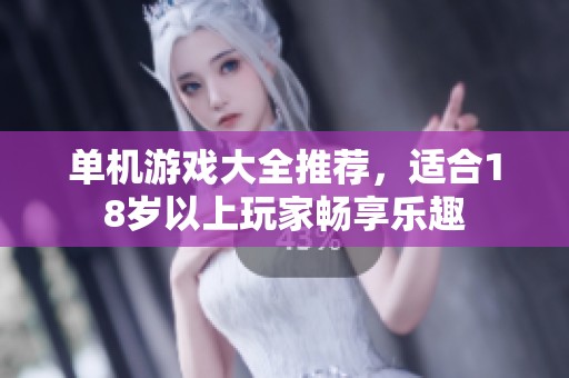 单机游戏大全推荐，适合18岁以上玩家畅享乐趣
