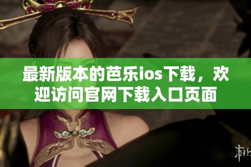 最新版本的芭乐ios下载，欢迎访问官网下载入口页面