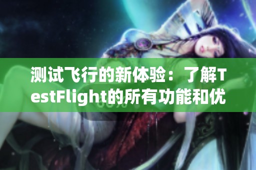 测试飞行的新体验：了解TestFlight的所有功能和优势