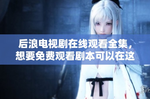 后浪电视剧在线观看全集，想要免费观看剧本可以在这里找到