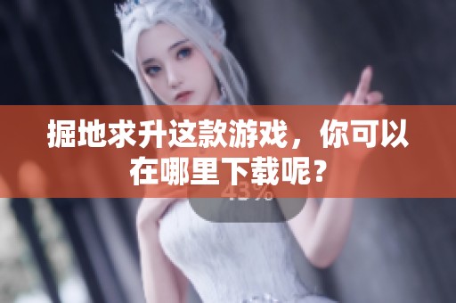 掘地求升这款游戏，你可以在哪里下载呢？