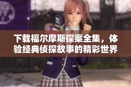 下载福尔摩斯探案全集，体验经典侦探故事的精彩世界