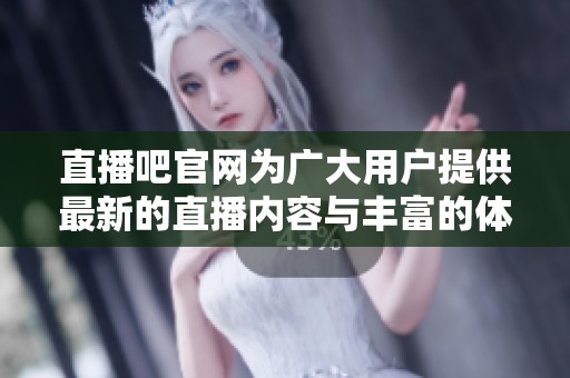 直播吧官网为广大用户提供最新的直播内容与丰富的**资讯