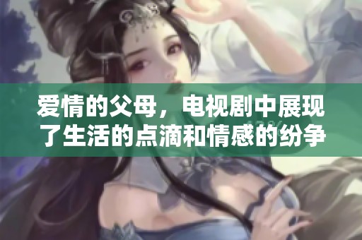 爱情的父母，电视剧中展现了生活的点滴和情感的纷争