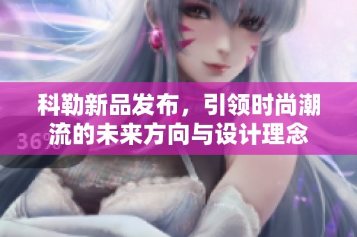 科勒新品发布，引领时尚潮流的未来方向与设计理念
