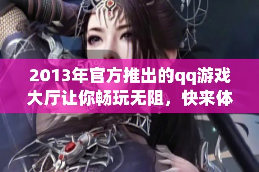 2013年官方推出的qq游戏大厅让你畅玩无阻，快来体验游戏乐趣吧
