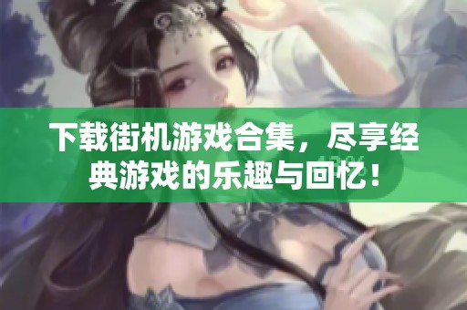 下载街机游戏合集，尽享经典游戏的乐趣与回忆！