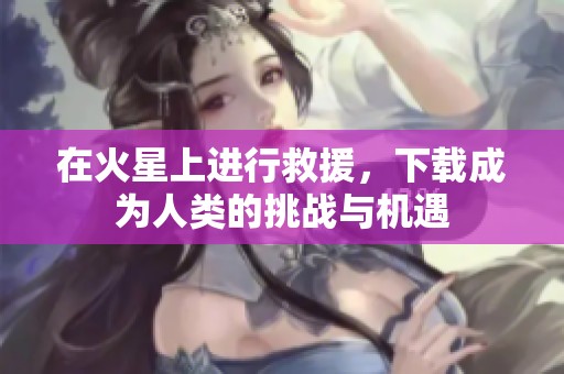 在火星上进行救援，下载成为人类的挑战与机遇
