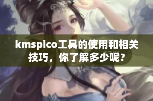 kmspico工具的使用和相关技巧，你了解多少呢？