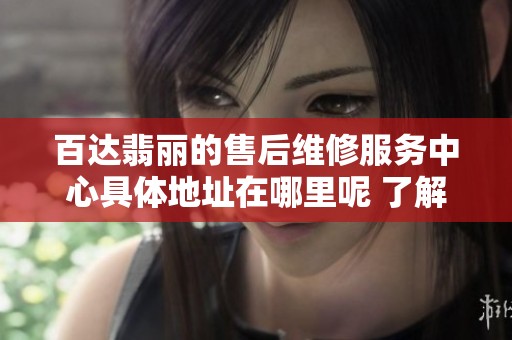 百达翡丽的售后维修服务中心具体地址在哪里呢 了解一下详细地址信息