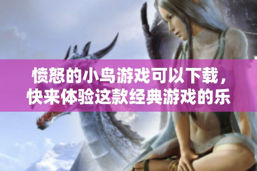 愤怒的小鸟游戏可以下载，快来体验这款经典游戏的乐趣吧！