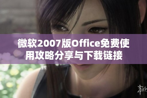 微软2007版Office免费使用攻略分享与下载链接