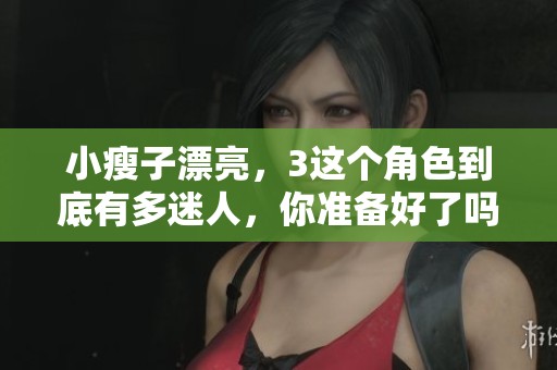 小瘦子漂亮，3这个角色到底有多迷人，你准备好了吗