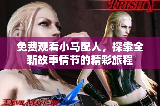 免费观看小马配人，探索全新故事情节的精彩旅程