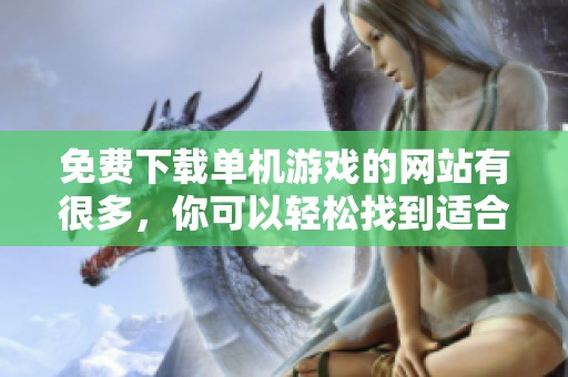 免费下载单机游戏的网站有很多，你可以轻松找到适合你的游戏内容