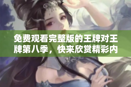 免费观看完整版的王牌对王牌第八季，快来欣赏精彩内容吧