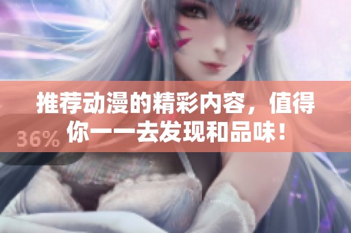 推荐动漫的精彩内容，值得你一一去发现和品味！
