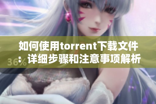 如何使用torrent下载文件：详细步骤和注意事项解析