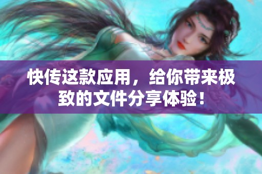 快传这款应用，给你带来极致的文件分享体验！