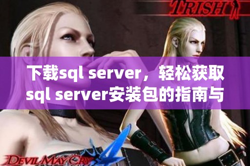 下载sql server，轻松获取sql server安装包的指南与步骤