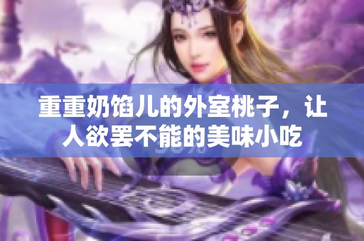 重重奶馅儿的外室桃子，让人欲罢不能的美味小吃