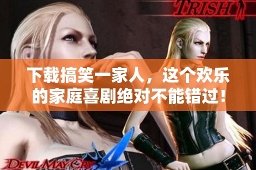 下载搞笑一家人，这个欢乐的家庭喜剧绝对不能错过！