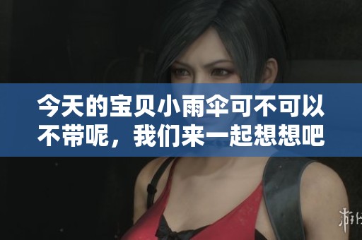 今天的宝贝小雨伞可不可以不带呢，我们来一起想想吧