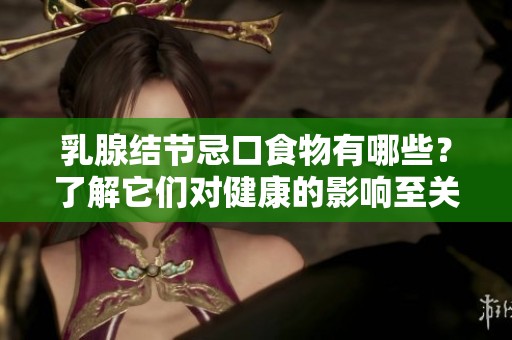 乳腺结节忌口食物有哪些？了解它们对健康的影响至关重要