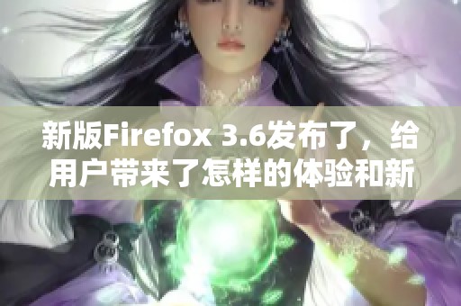 新版Firefox 3.6发布了，给用户带来了怎样的体验和新的功能呢