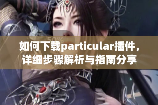 如何下载particular插件，详细步骤解析与指南分享