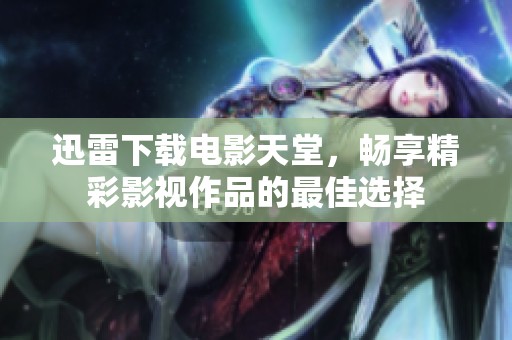 迅雷下载电影天堂，畅享精彩影视作品的最佳选择