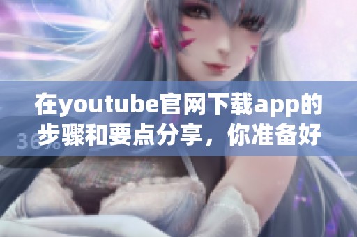在youtube官网下载app的步骤和要点分享，你准备好了吗？