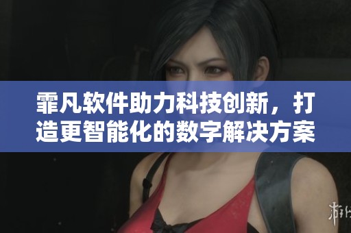 霏凡软件助力科技创新，打造更智能化的数字解决方案