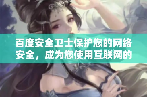 百度安全卫士保护您的网络安全，成为您使用互联网的得力助手