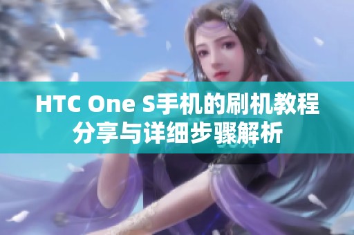 HTC One S手机的刷机教程分享与详细步骤解析