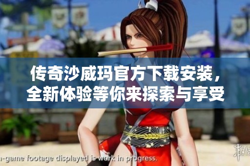 传奇沙威玛官方下载安装，全新体验等你来探索与享受