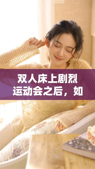 双人床上剧烈运动会之后，如何有效消除身体的不适感呢