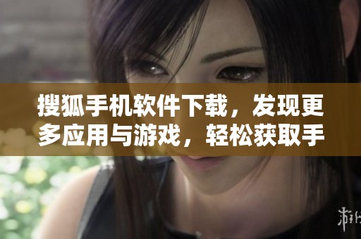搜狐手机软件下载，发现更多应用与游戏，轻松获取手机所需的精彩资源