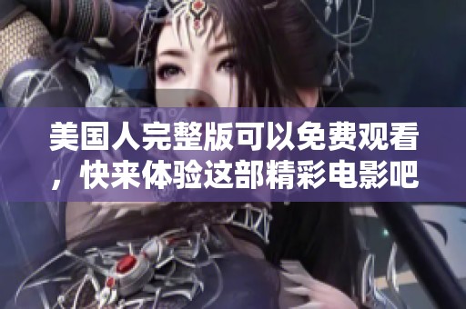 美国人完整版可以免费观看，快来体验这部精彩电影吧！